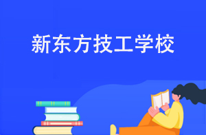  初中生报读新东方技工学校有哪些优势
