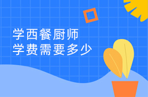 学西餐厨师学费需要多少