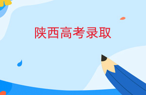 2022年陕西高考录取工作正式启动